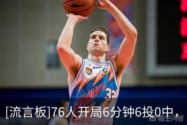 [流言板]76人开局6分钟6投0中，波普三分命中为76人止血